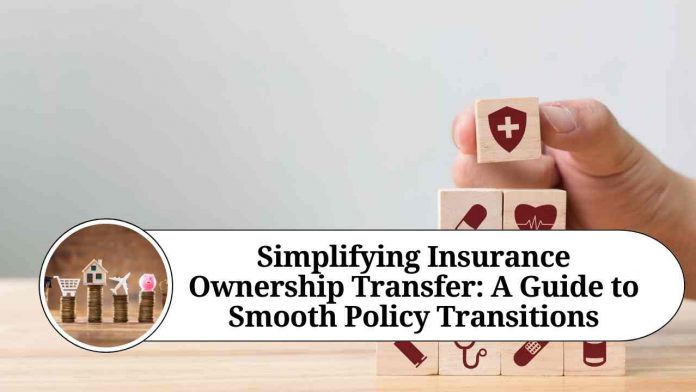 Simplifying Insurance Ownership Transfer: A Guide to Smooth Policy Transitions