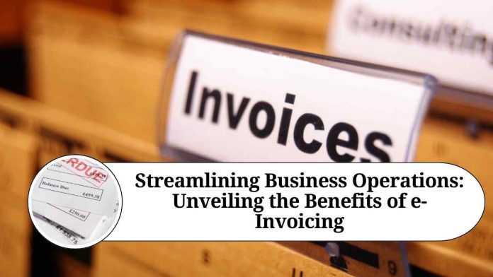 Streamlining Business Operations: Unveiling the Benefits of e-Invoicing