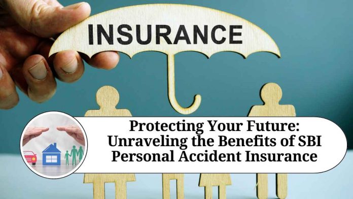 Protecting Your Future: Unraveling the Benefits of SBI Personal Accident Insurance