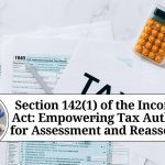 Section 142(1) of the Income Tax Act: Empowering Tax Authorities for Assessment and Reassessment
