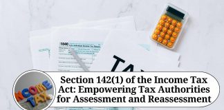 Section 142(1) of the Income Tax Act: Empowering Tax Authorities for Assessment and Reassessment