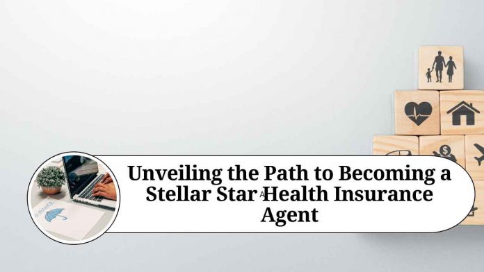 Unveiling the Path to Becoming a Stellar Star Health Insurance Agent