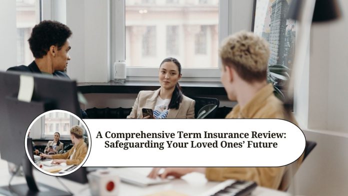 A Comprehensive Term Insurance Review: Safeguarding Your Loved Ones' Future