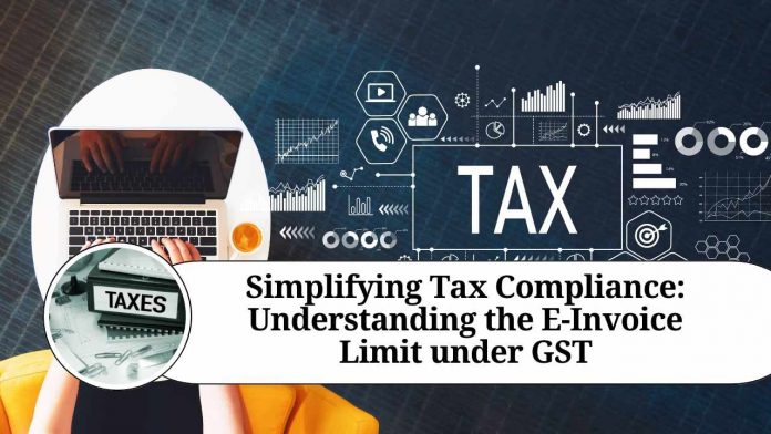 Simplifying Tax Compliance: Understanding the E-Invoice Limit under GST