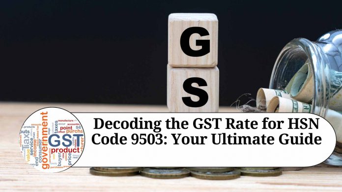 Decoding the GST Rate for HSN Code 9503: Your Ultimate Guide