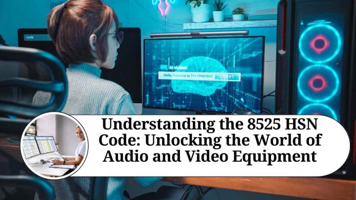 Understanding the 8525 HSN Code: Unlocking the World of Audio and Video Equipment