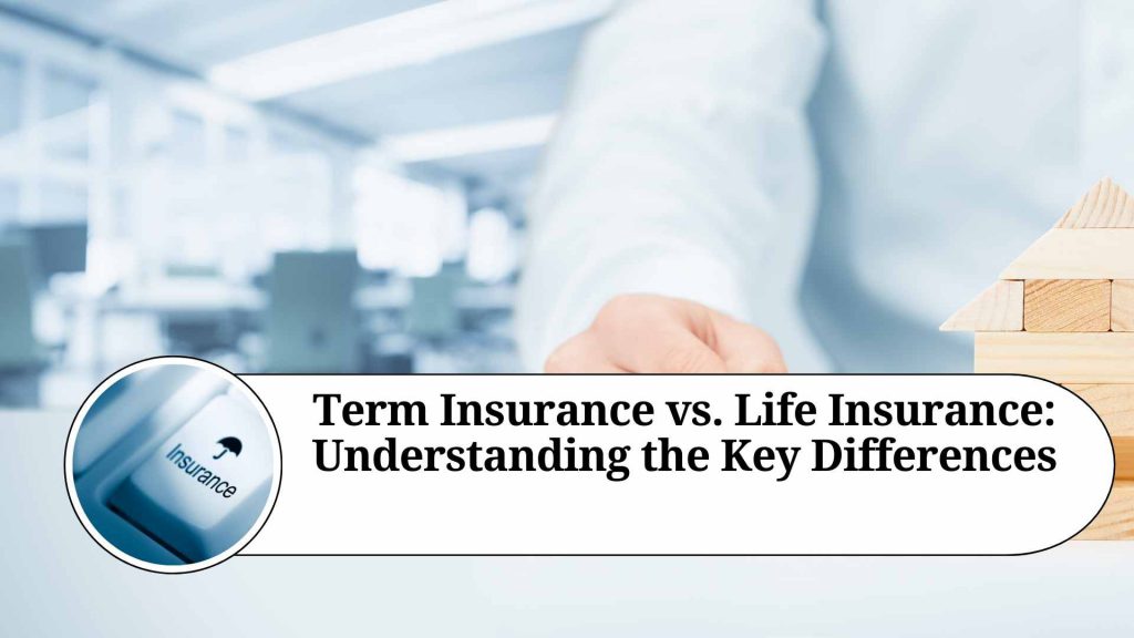 Term Insurance vs. Life Insurance: Understanding the Key Differences ...