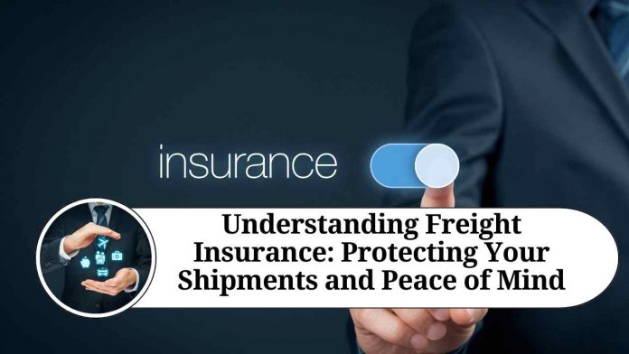 Understanding Freight Insurance: Protecting Your Shipments and Peace of Mind