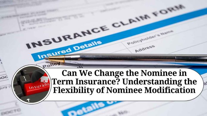 Can We Change the Nominee in Term Insurance? Understanding the Flexibility of Nominee Modification