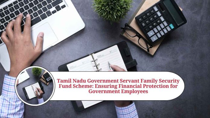 Tamil Nadu Government Servant Family Security Fund Scheme: Ensuring Financial Protection for Government Employees