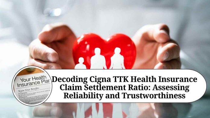 Decoding Cigna TTK Health Insurance Claim Settlement Ratio: Assessing Reliability and Trustworthiness