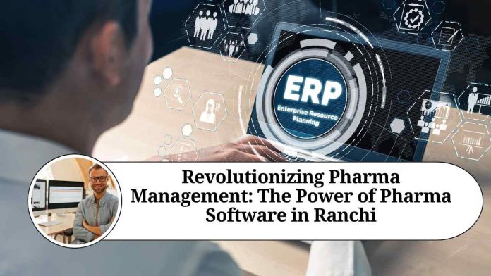 Revolutionizing Pharma Management: The Power of Pharma Software in Ranchi