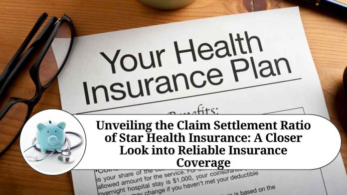 Unveiling the Claim Settlement Ratio of Star Health Insurance: A Closer Look into Reliable Insurance Coverage