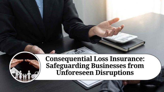 Consequential Loss Insurance: Safeguarding Businesses from Unforeseen Disruptions