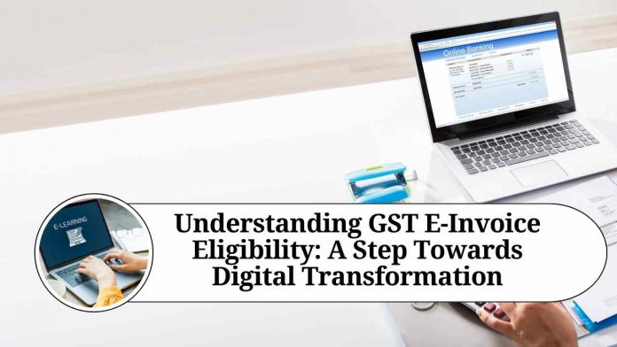 Understanding GST E-Invoice Eligibility: A Step Towards Digital Transformation