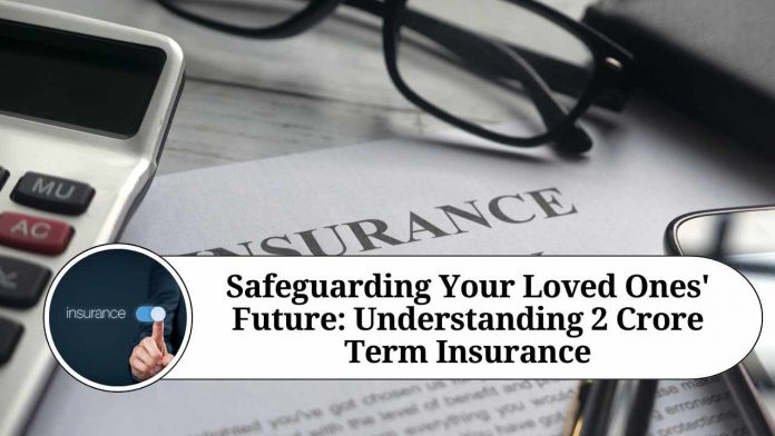 Safeguarding Your Loved Ones' Future: Understanding 2 Crore Term Insurance