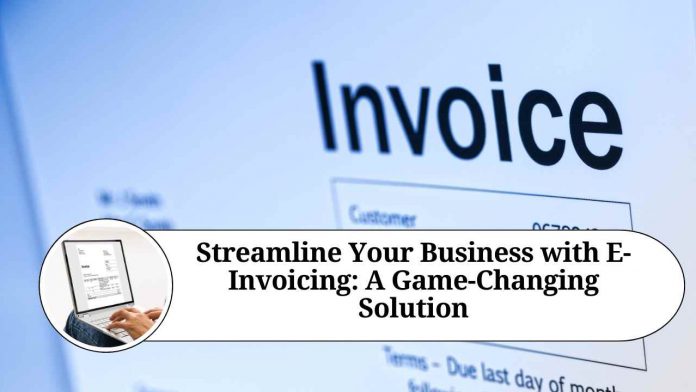 Streamline Your Business with E-Invoicing: A Game-Changing Solution