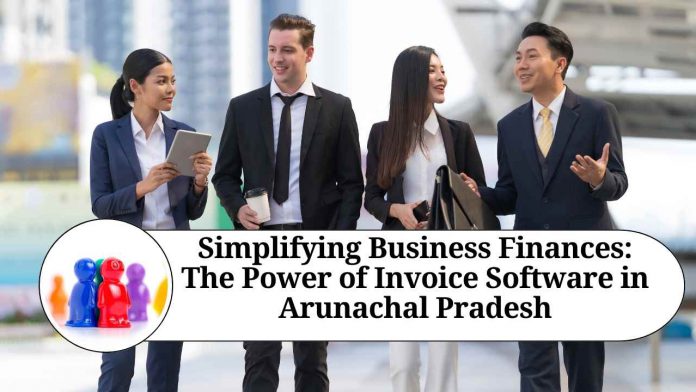 Simplifying Business Finances: The Power of Invoice Software in Arunachal Pradesh