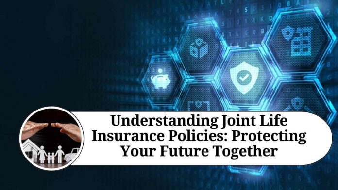 Understanding Joint Life Insurance Policies: Protecting Your Future Together