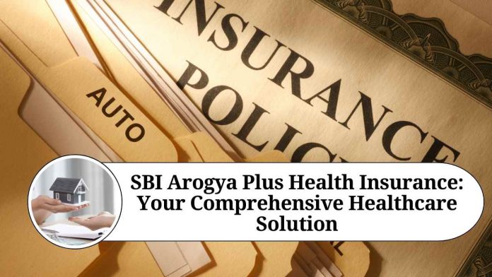 SBI Arogya Plus Health Insurance: Your Comprehensive Healthcare Solution