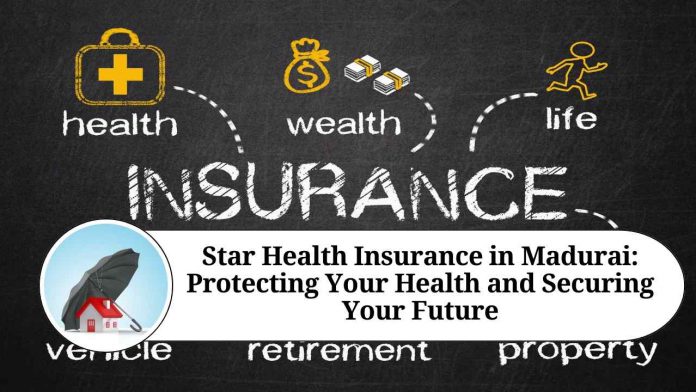 Star Health Insurance in Madurai: Protecting Your Health and Securing Your Future