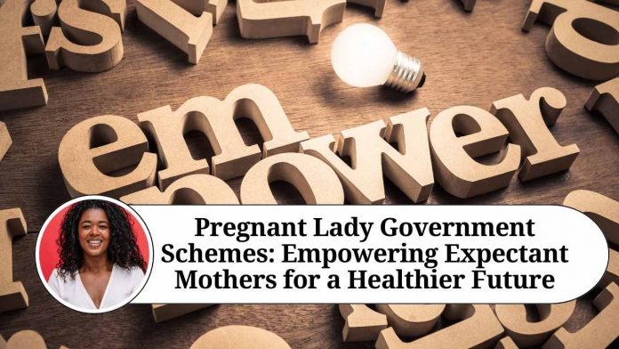 Pregnant Lady Government Schemes: Empowering Expectant Mothers for a Healthier Future