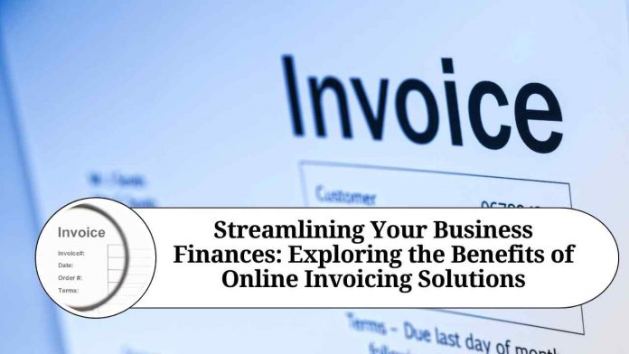 Streamlining Your Business Finances: Exploring the Benefits of Online Invoicing Solutions