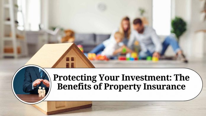 Protecting Your Investment: The Benefits of Property Insurance