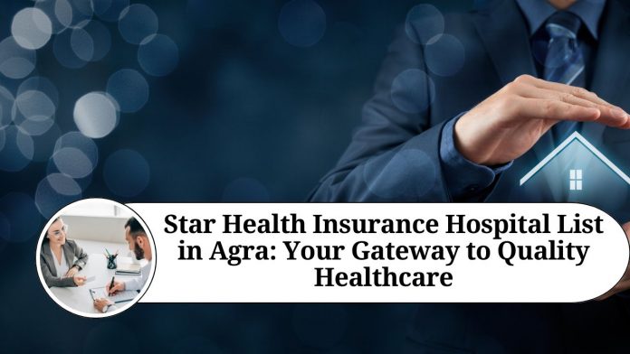 Star Health Insurance Hospital List in Agra: Your Gateway to Quality Healthcare