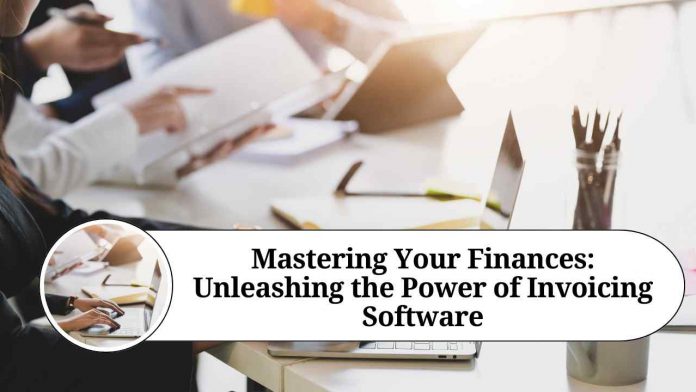 Mastering Your Finances: Unleashing the Power of Invoicing Software